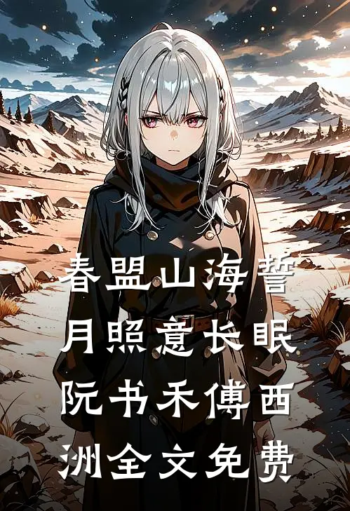春盟山海誓，月照意长眠阮书禾傅西洲全文免费