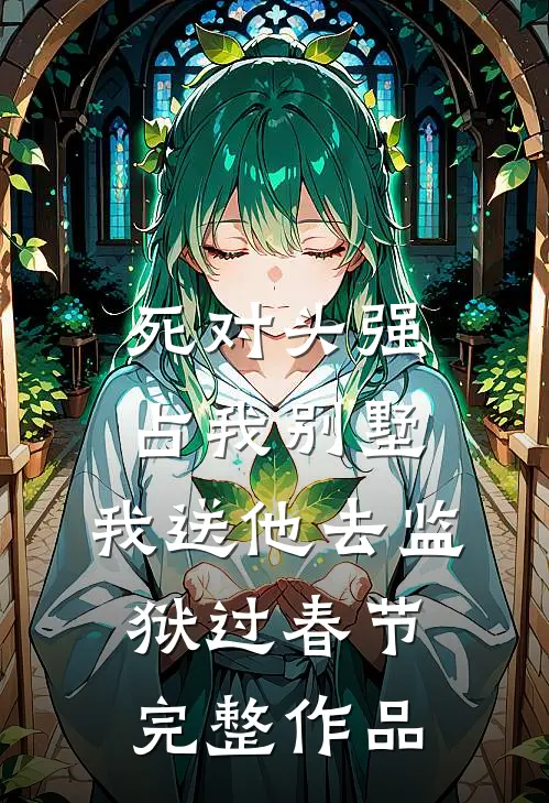 死对头强占我别墅，我送他去监狱过春节完整作品