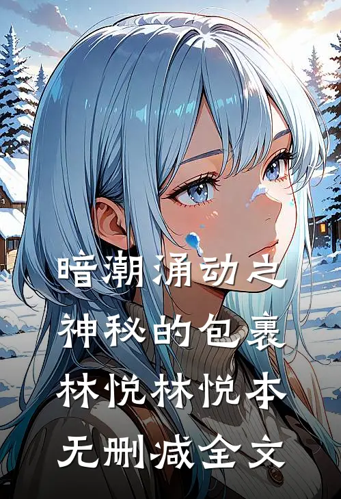 暗潮涌动之神秘的包裹林悦林悦本无删减全文
