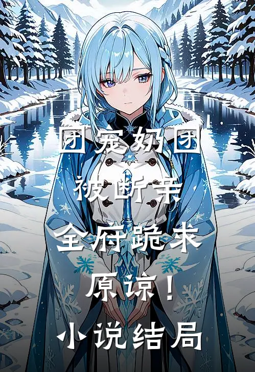 团宠奶团被断亲，全府跪求原谅！小说结局