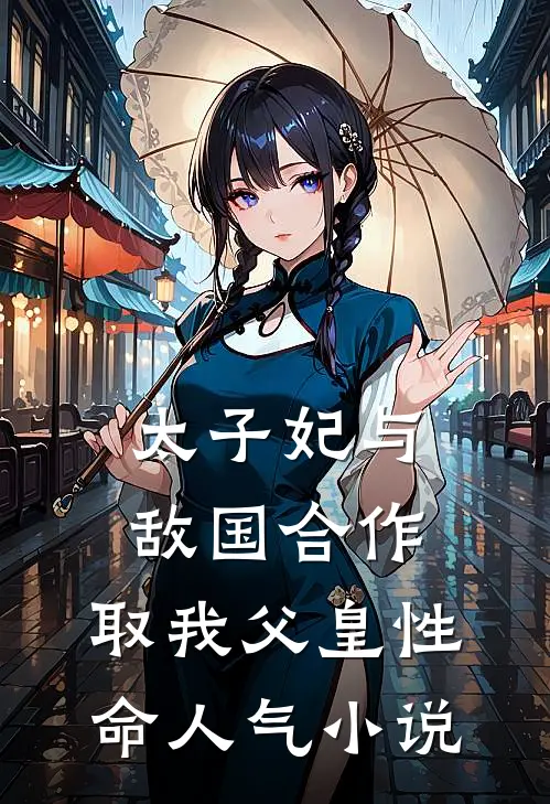 太子妃与敌国合作，取我父皇性命人气小说