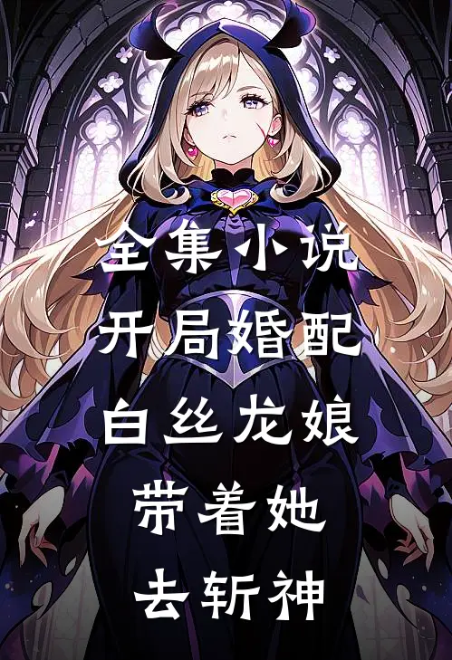 全集小说开局婚配白丝龙娘，带着她去斩神