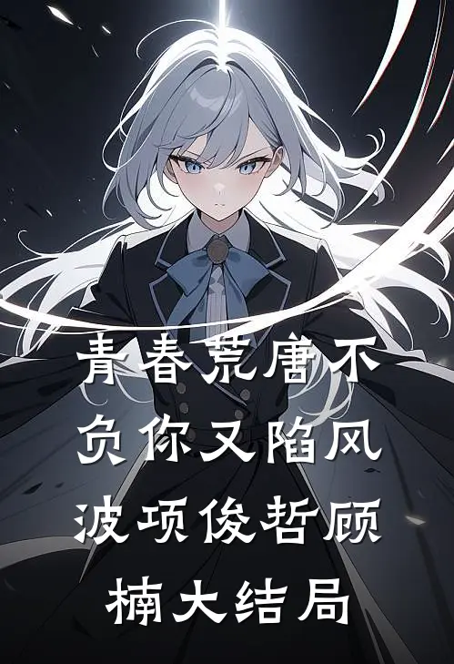 青春荒唐不负你-又陷风波项俊哲顾楠大结局