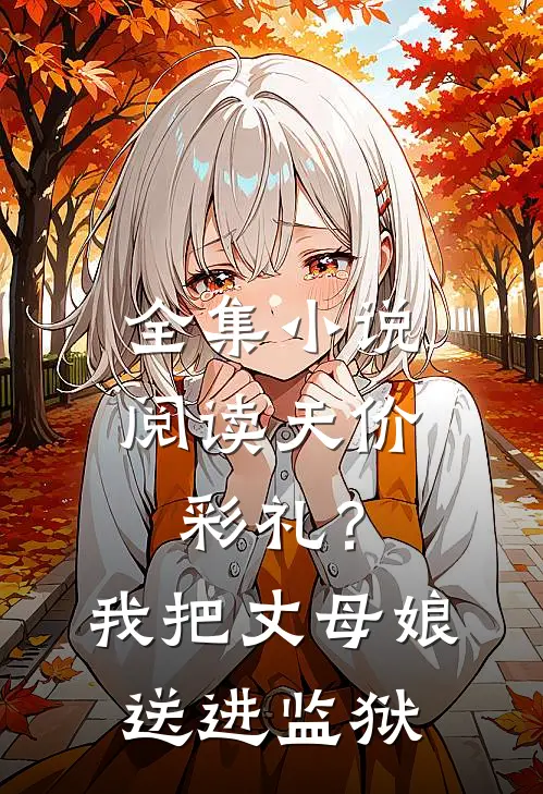 全集小说阅读天价彩礼？我把丈母娘送进监狱