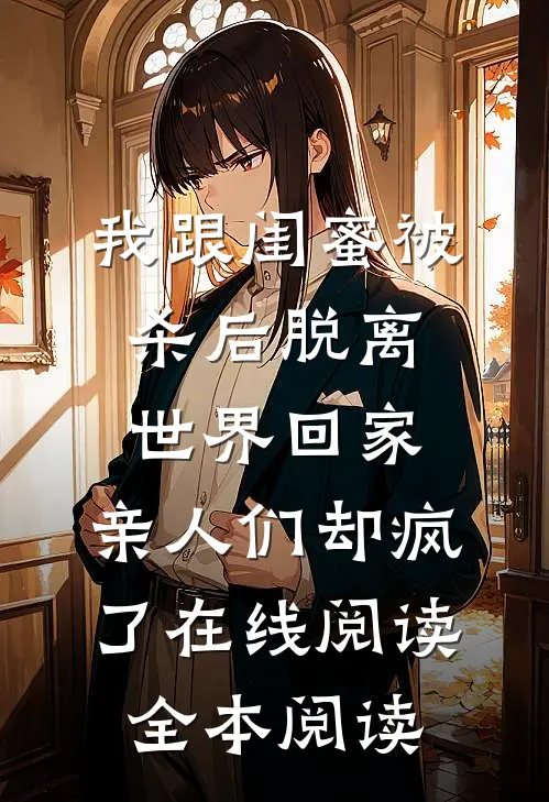 我跟闺蜜被杀后脱离世界回家，亲人们却疯了在线阅读全本阅读