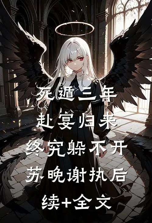 死遁三年，赴宴归来，终究躲不开苏晚谢执后续+全文