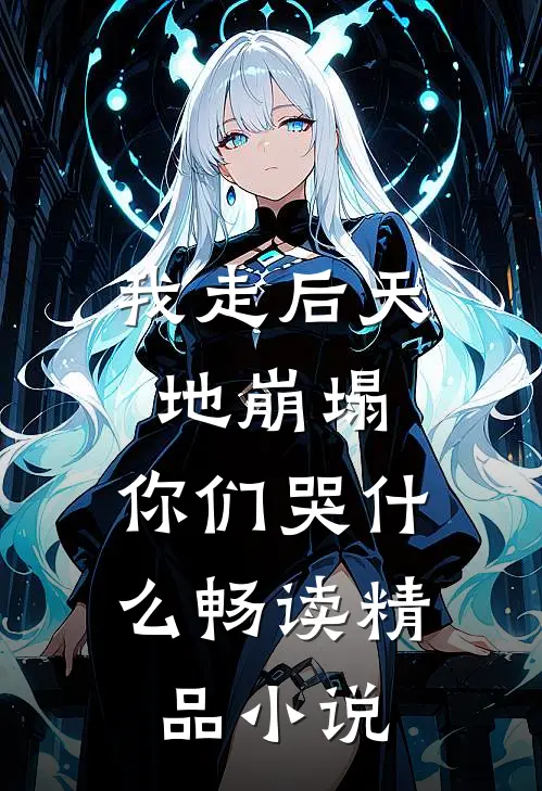 我走后天地崩塌，你们哭什么畅读精品小说