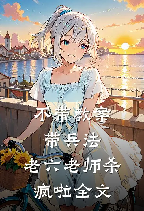 不带教案带兵法，老六老师杀疯啦全文