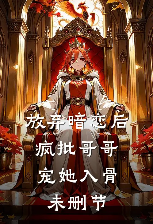 放弃暗恋后，疯批哥哥宠她入骨未删节
