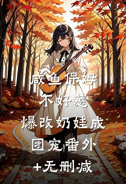 咸鱼保姆不好惹，爆改奶娃成团宠番外+无删减