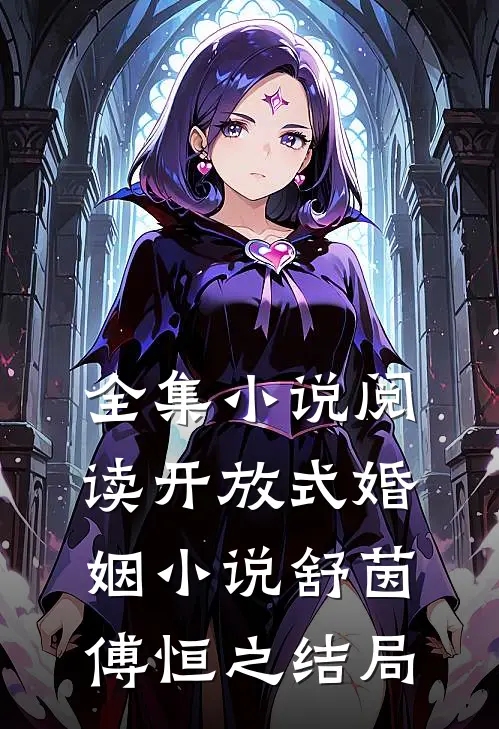 全集小说阅读开放式婚姻小说舒茵傅恒之结局