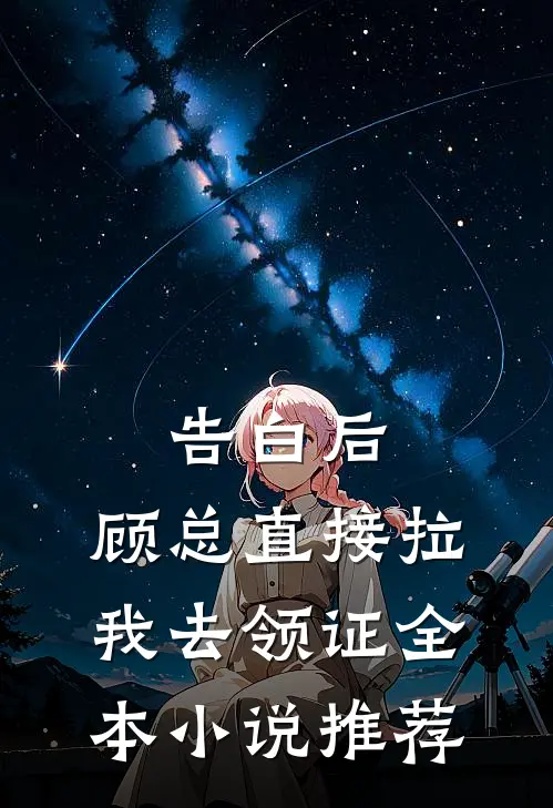 告白后，顾总直接拉我去领证全本小说推荐