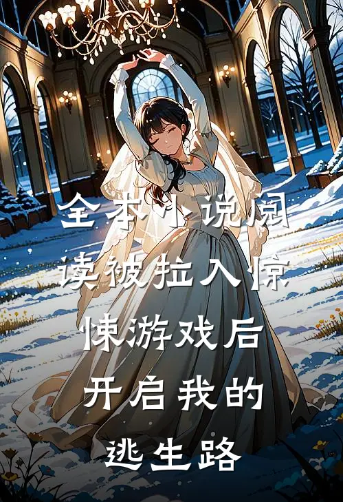 全本小说阅读被拉入惊悚游戏后，开启我的逃生路