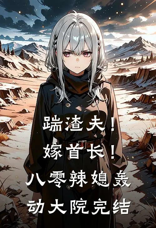踹渣夫！嫁首长！八零辣媳轰动大院完结