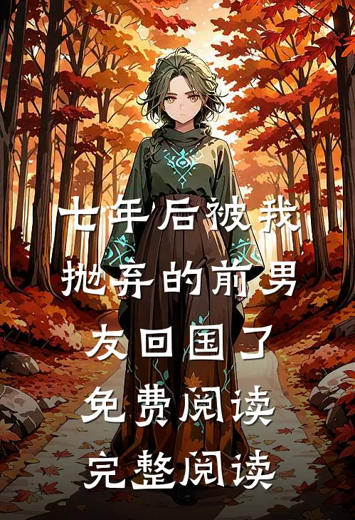 七年后被我抛弃的前男友回国了免费阅读完整阅读