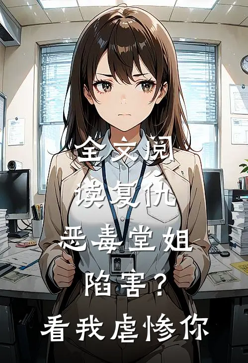全文阅读复仇：恶毒堂姐陷害？看我虐惨你
