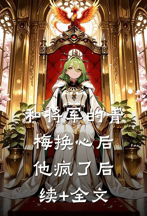 和将军的青梅换心后，他疯了后续+全文