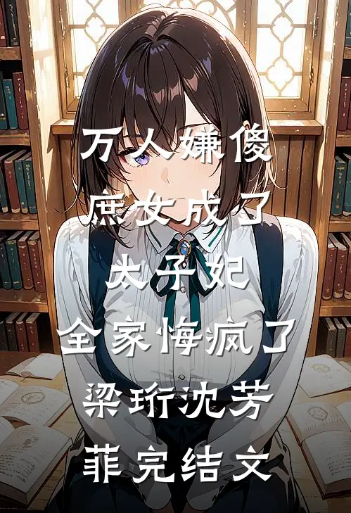 万人嫌傻庶女成了太子妃，全家悔疯了梁珩沈芳菲完结文