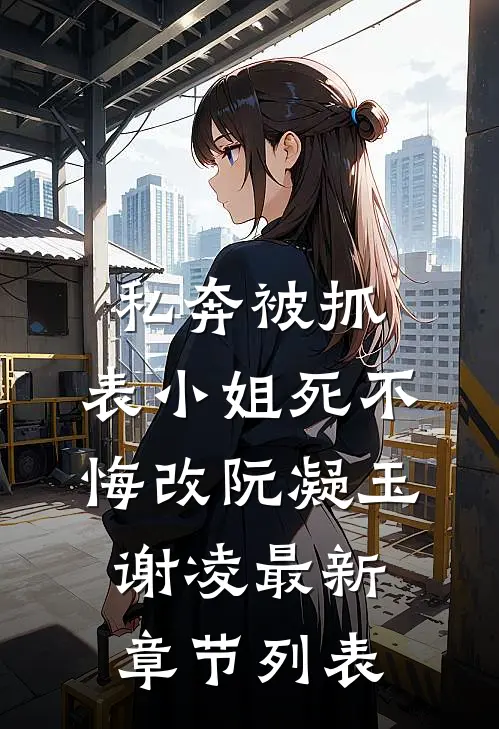 私奔被抓，表小姐死不悔改阮凝玉谢凌最新章节列表