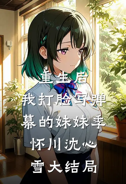 重生后，我打脸写弹幕的妹妹季怀川沈心雪大结局