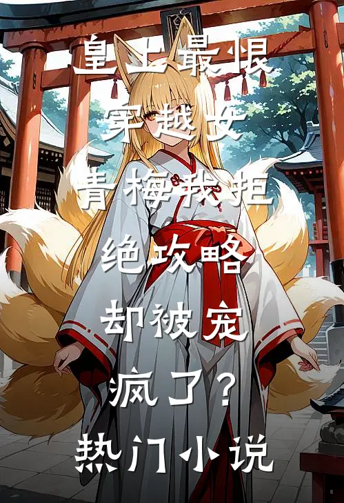 皇上最恨穿越女，青梅我拒绝攻略，却被宠疯了？热门小说