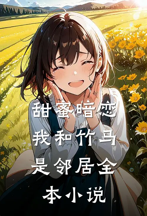甜蜜暗恋：我和竹马是邻居全本小说