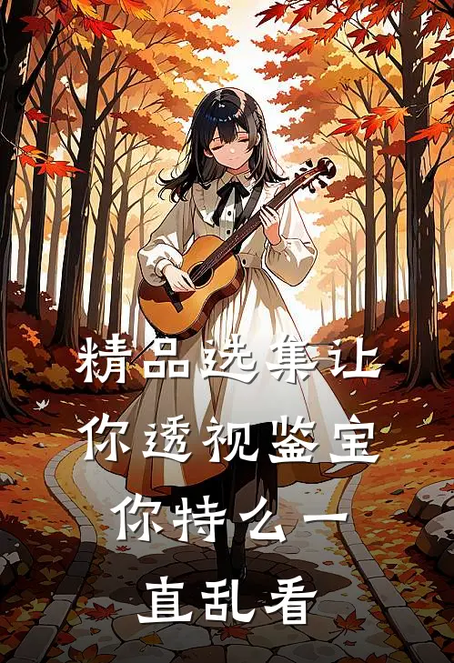 精品选集让你透视鉴宝，你特么一直乱看