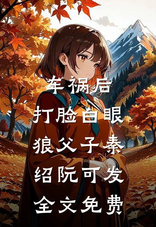 车祸后，打脸白眼狼父子秦绍阮可发全文免费