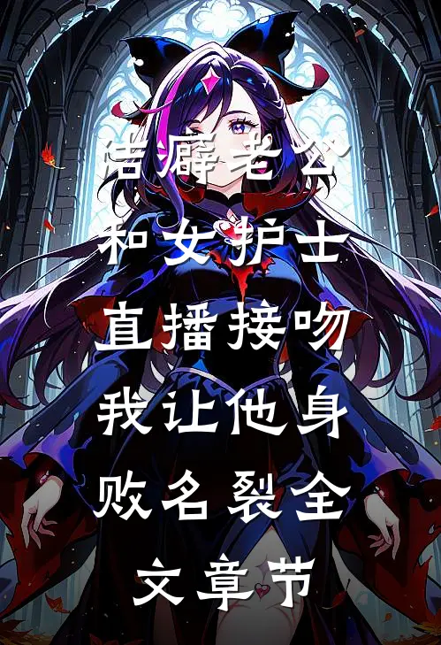 洁癖老公和女护士直播接吻，我让他身败名裂全文章节