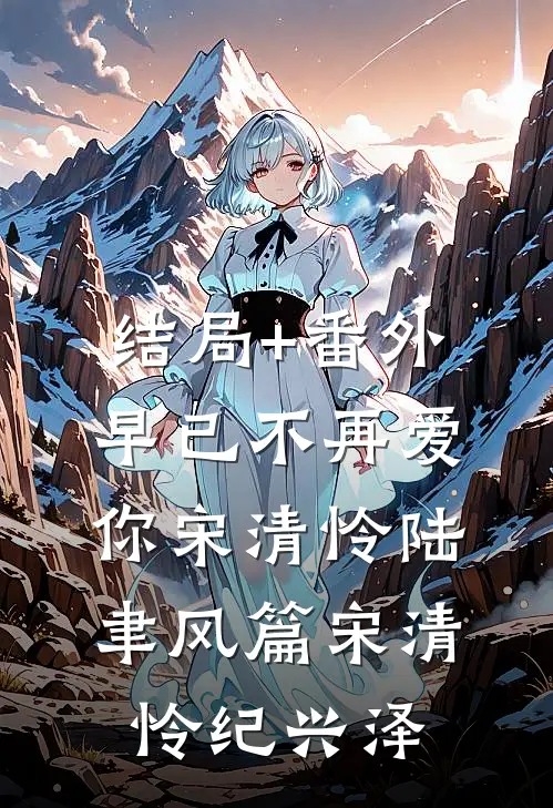 结局+番外早已不再爱你宋清怜陆聿风篇宋清怜纪兴泽