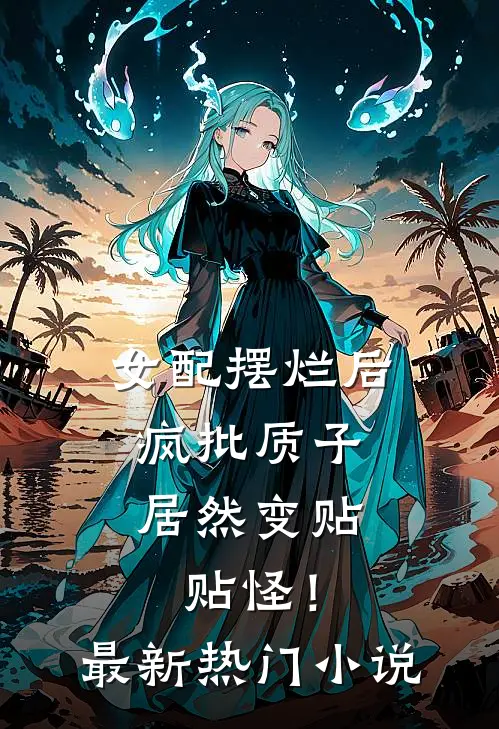 女配摆烂后，疯批质子居然变贴贴怪！最新热门小说
