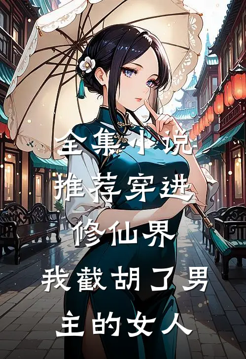 全集小说推荐穿进修仙界：我截胡了男主的女人