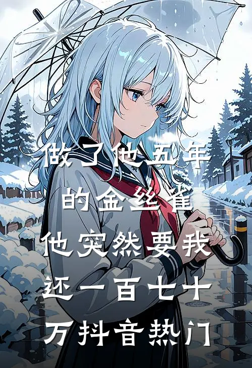 做了他五年的金丝雀，他突然要我还一百七十万抖音热门