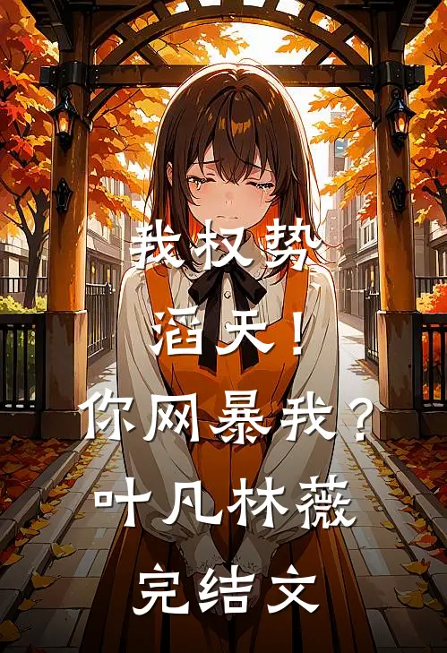 我权势滔天！你网暴我？叶凡林薇完结文