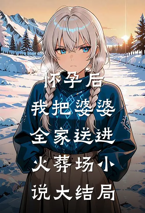 怀孕后，我把婆婆全家送进火葬场小说大结局