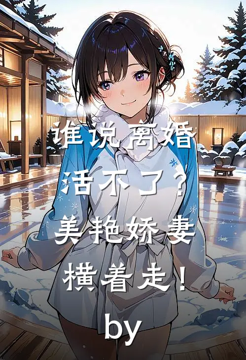 谁说离婚活不了？美艳娇妻横着走！by