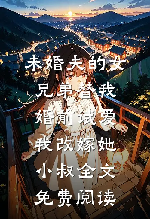 未婚夫的女兄弟替我婚前试爱，我改嫁她小叔全文免费阅读