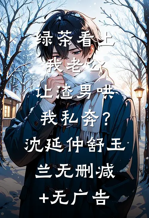 绿茶看上我老公，让渣男哄我私奔？沈延仲舒玉兰无删减+无广告