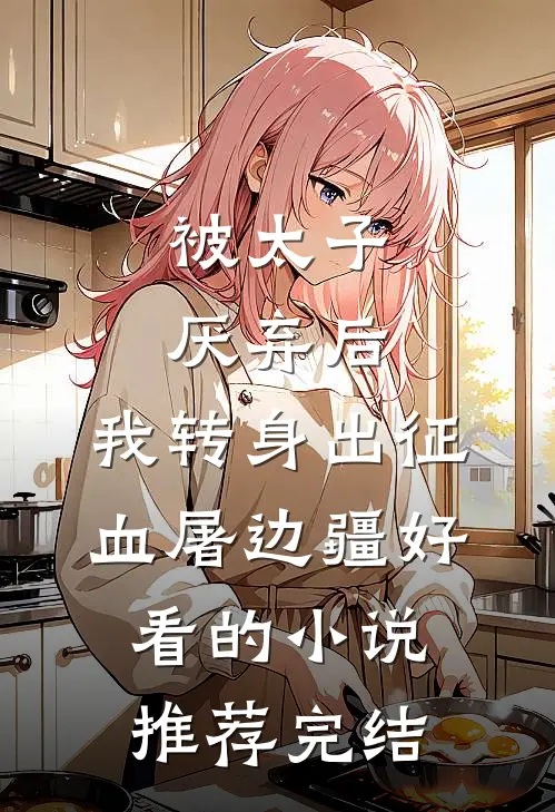 被太子厌弃后，我转身出征血屠边疆好看的小说推荐完结