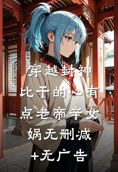 穿越封神：比干的心有点老帝辛女娲无删减+无广告