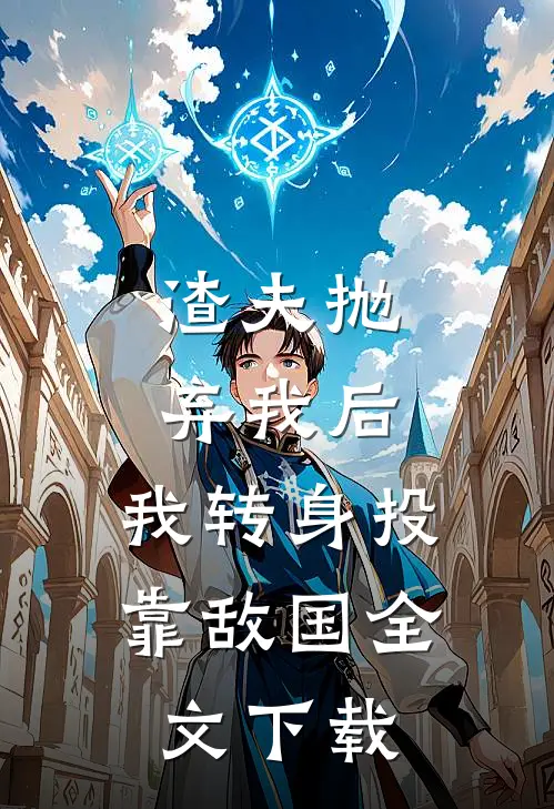 渣夫抛弃我后，我转身投靠敌国全文下载