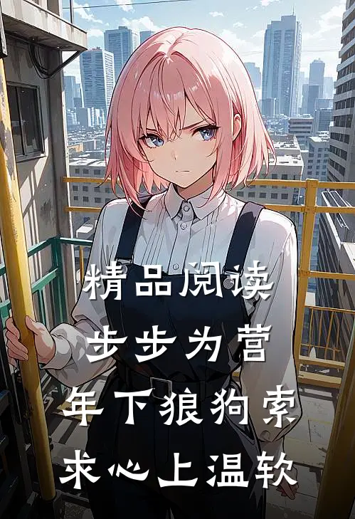 精品阅读步步为营，年下狼狗索求心上温软