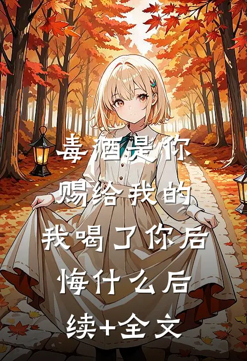 毒酒是你赐给我的，我喝了你后悔什么后续+全文