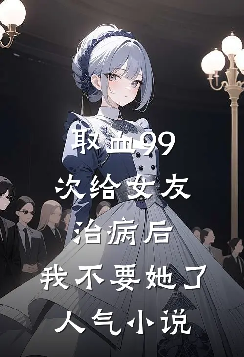 取血99次给女友治病后，我不要她了人气小说