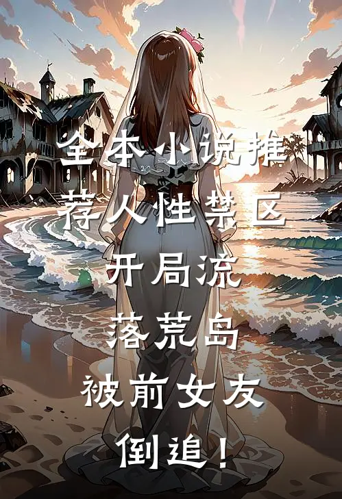 全本小说推荐人性禁区：开局流落荒岛，被前女友倒追！