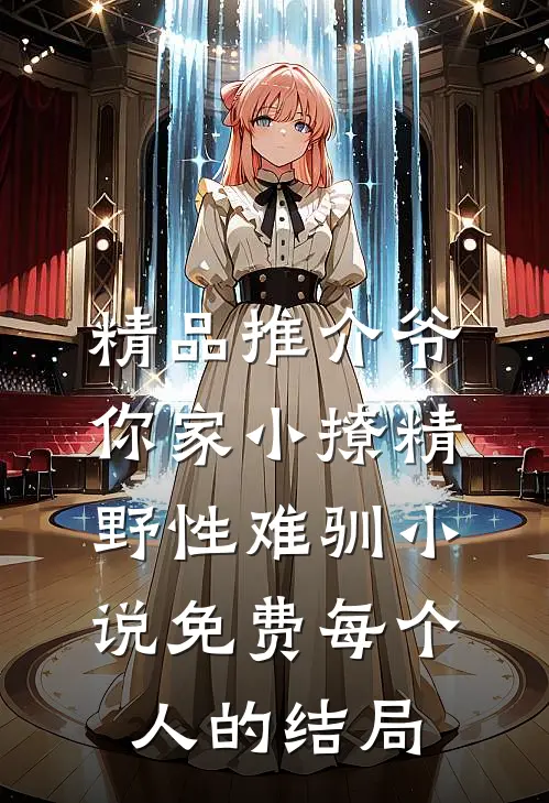精品推介爷你家小撩精野性难驯小说免费每个人的结局