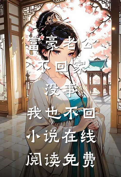 富豪老公不回家，没事，我也不回小说在线阅读免费