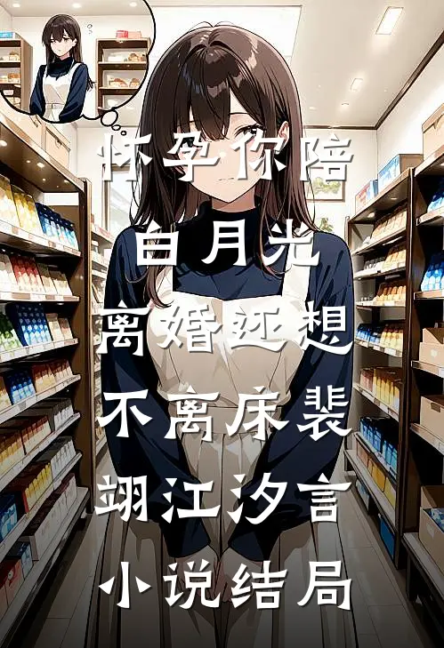 怀孕你陪白月光，离婚还想不离床裴翊江汐言小说结局