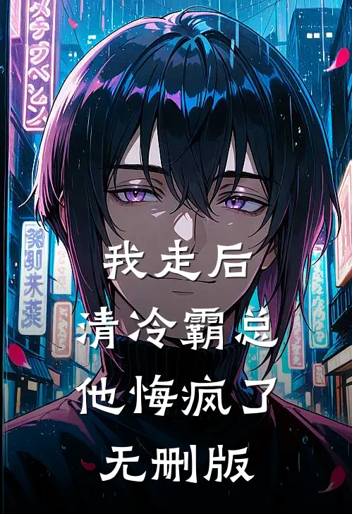 我走后，清冷霸总他悔疯了无删版