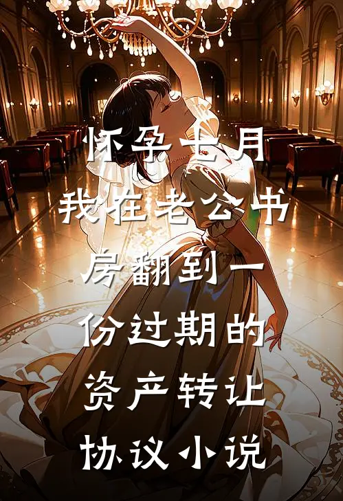 怀孕七月，我在老公书房翻到一份过期的资产转让协议小说